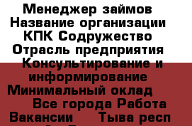 Менеджер займов › Название организации ­ КПК Содружество › Отрасль предприятия ­ Консультирование и информирование › Минимальный оклад ­ 9 000 - Все города Работа » Вакансии   . Тыва респ.,Ак-Довурак г.